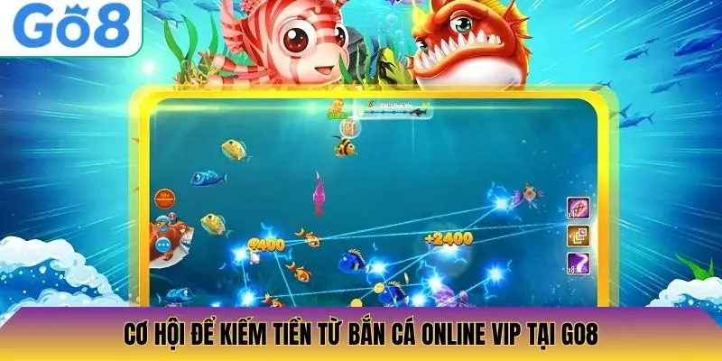 Cơ hội để kiếm tiền từ bắn cá online VIP tại Go8